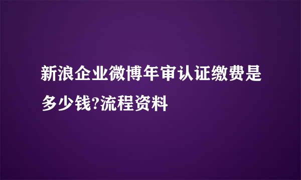 新浪企业微博年审认证缴费是多少钱?流程资料