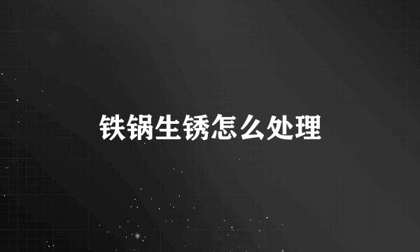 铁锅生锈怎么处理