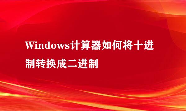 Windows计算器如何将十进制转换成二进制