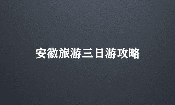 安徽旅游三日游攻略