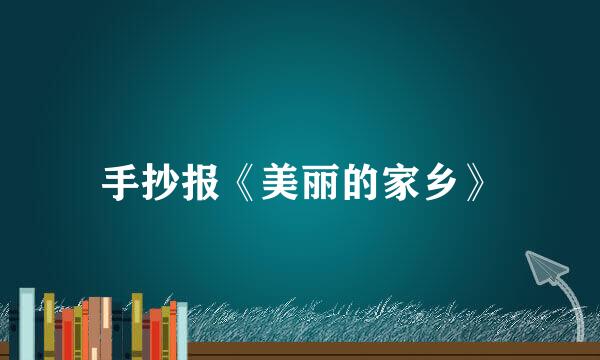 手抄报《美丽的家乡》