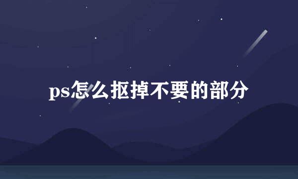 ps怎么抠掉不要的部分