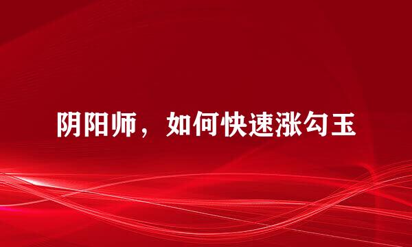 阴阳师，如何快速涨勾玉