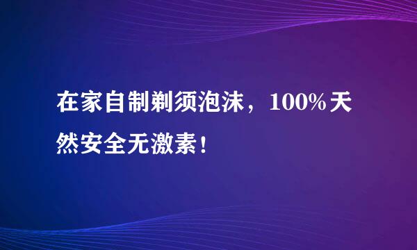 在家自制剃须泡沫，100%天然安全无激素！