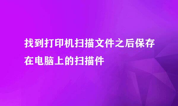 找到打印机扫描文件之后保存在电脑上的扫描件