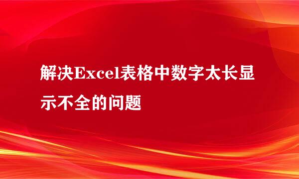 解决Excel表格中数字太长显示不全的问题