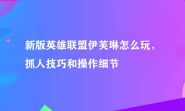 新版英雄联盟伊芙琳怎么玩，抓人技巧和操作细节