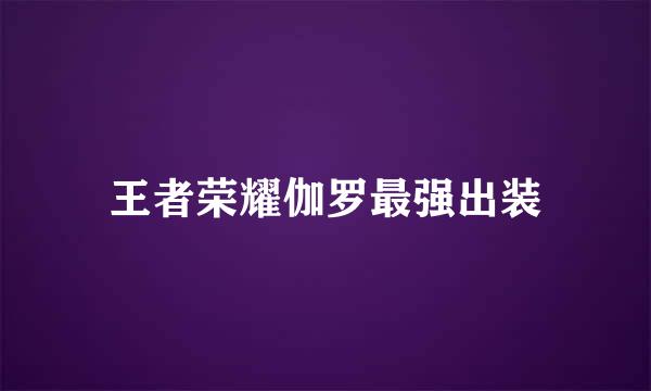 王者荣耀伽罗最强出装