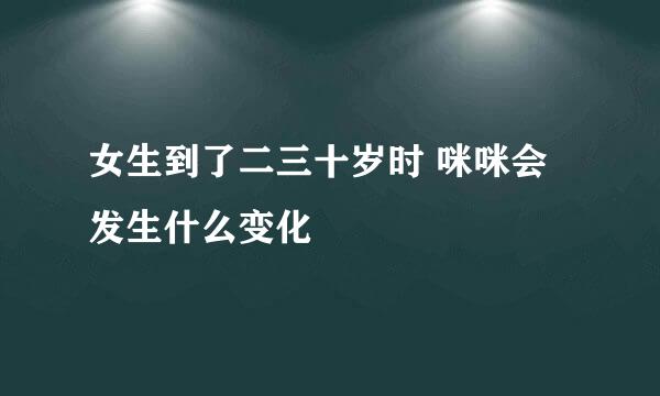 女生到了二三十岁时 咪咪会发生什么变化