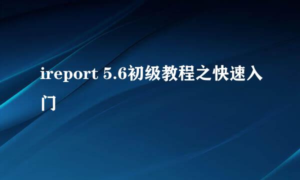 ireport 5.6初级教程之快速入门