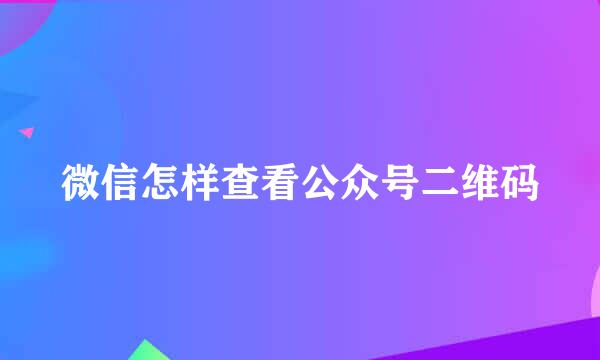 微信怎样查看公众号二维码