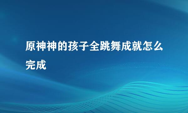 原神神的孩子全跳舞成就怎么完成