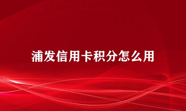 浦发信用卡积分怎么用