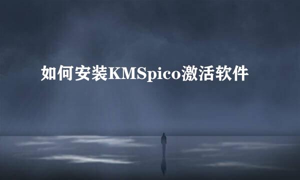 如何安装KMSpico激活软件