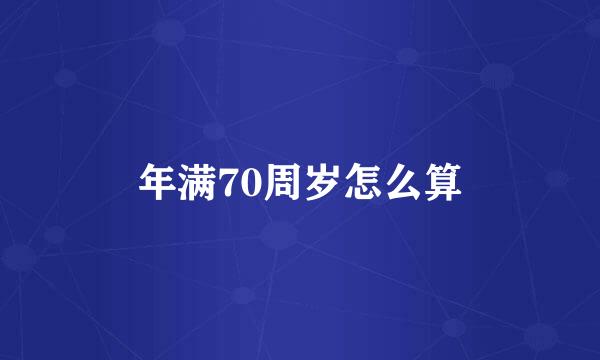 年满70周岁怎么算