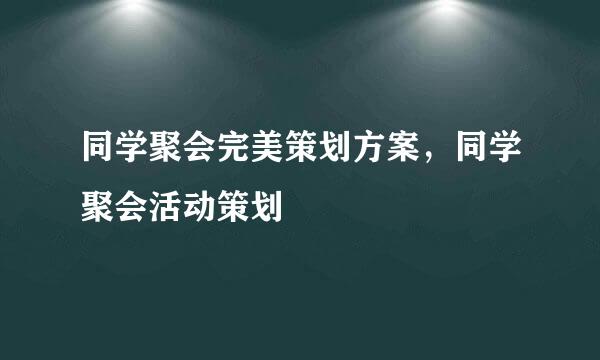 同学聚会完美策划方案，同学聚会活动策划