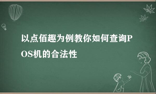 以点佰趣为例教你如何查询POS机的合法性
