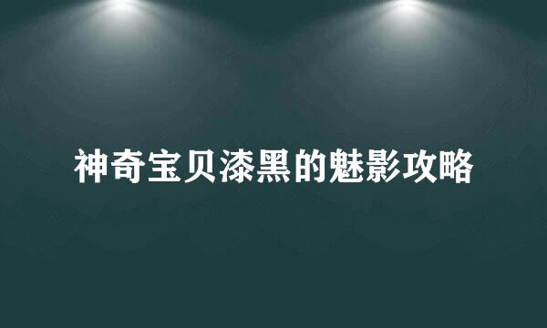神奇宝贝漆黑的魅影攻略