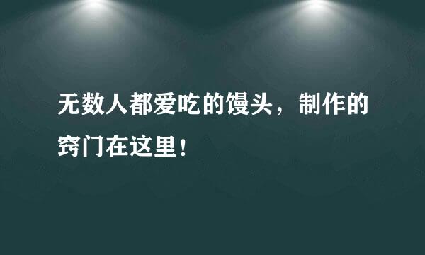无数人都爱吃的馒头，制作的窍门在这里！