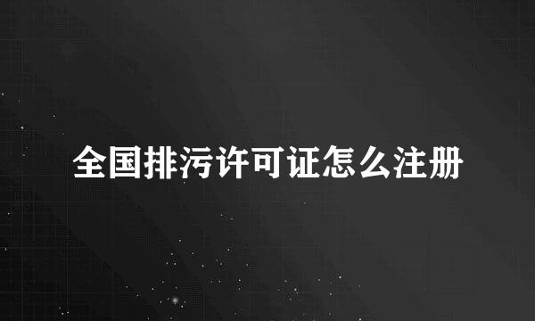 全国排污许可证怎么注册