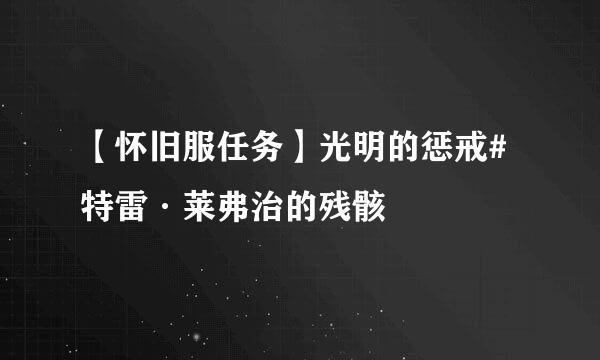 【怀旧服任务】光明的惩戒#特雷·莱弗治的残骸