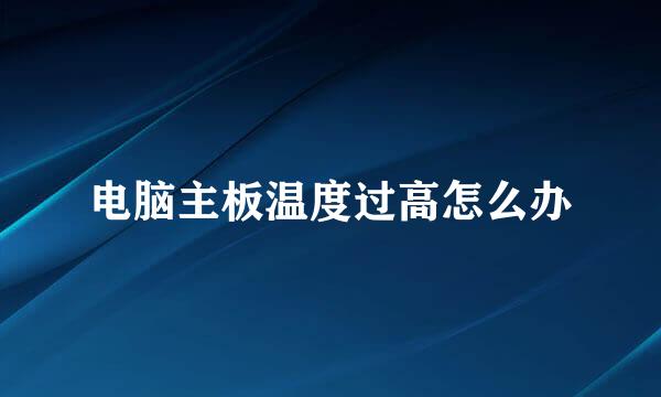 电脑主板温度过高怎么办