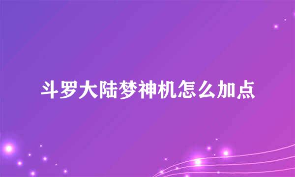斗罗大陆梦神机怎么加点