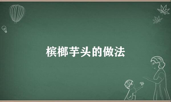 槟榔芋头的做法
