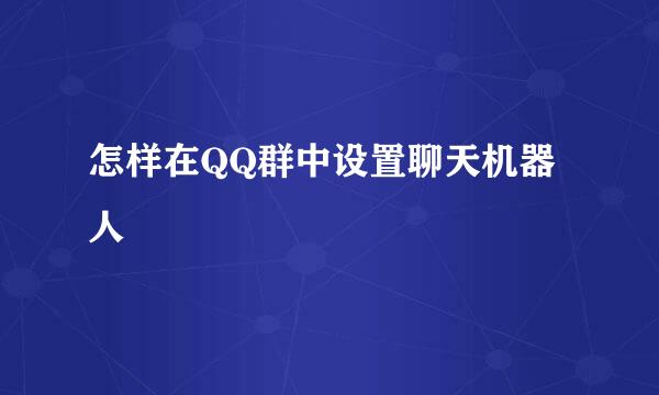 怎样在QQ群中设置聊天机器人