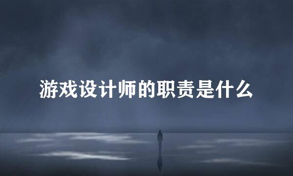 游戏设计师的职责是什么