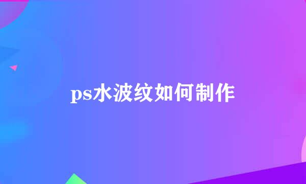 ps水波纹如何制作