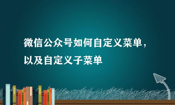 微信公众号如何自定义菜单，以及自定义子菜单
