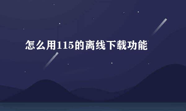 怎么用115的离线下载功能
