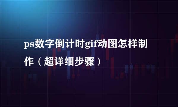 ps数字倒计时gif动图怎样制作（超详细步骤）