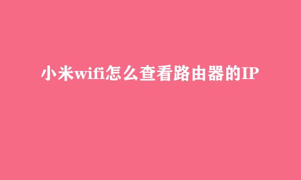 小米wifi怎么查看路由器的IP