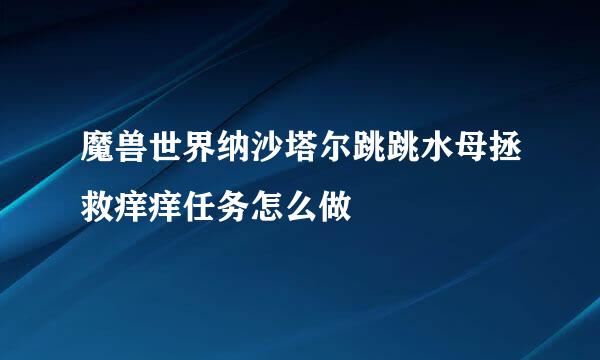魔兽世界纳沙塔尔跳跳水母拯救痒痒任务怎么做