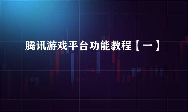 腾讯游戏平台功能教程【一】