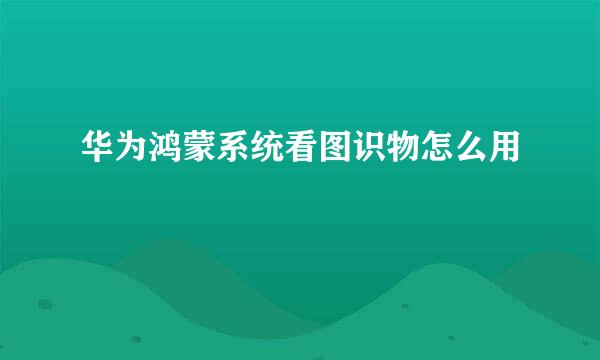 华为鸿蒙系统看图识物怎么用