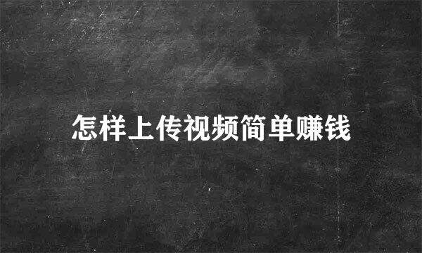 怎样上传视频简单赚钱