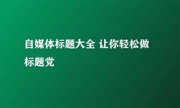 自媒体标题大全 让你轻松做标题党