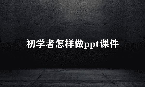 初学者怎样做ppt课件