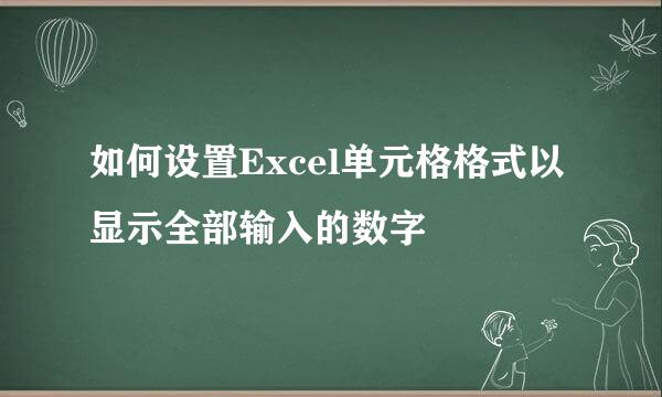 如何设置Excel单元格格式以显示全部输入的数字