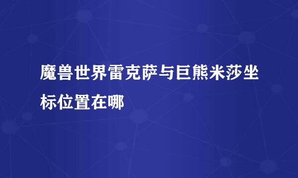 魔兽世界雷克萨与巨熊米莎坐标位置在哪