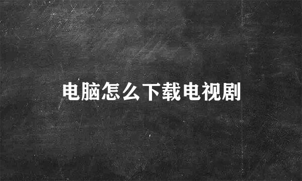 电脑怎么下载电视剧