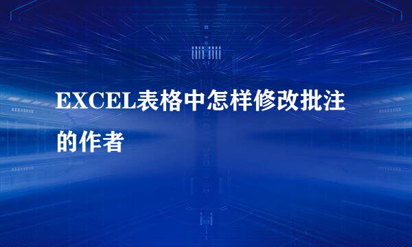 EXCEL表格中怎样修改批注的作者