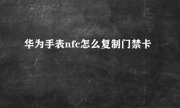 华为手表nfc怎么复制门禁卡