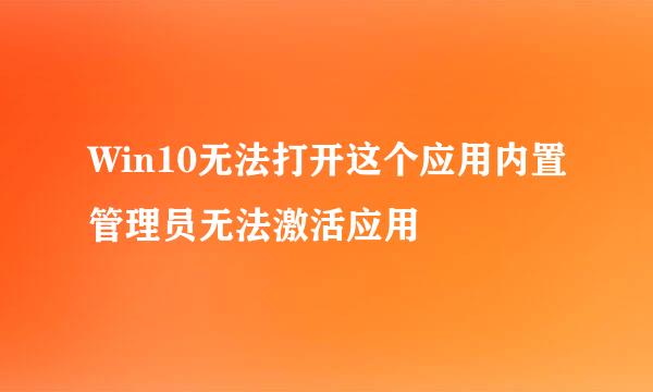 Win10无法打开这个应用内置管理员无法激活应用