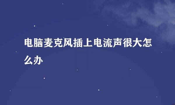 电脑麦克风插上电流声很大怎么办