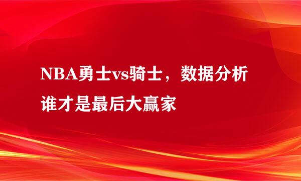 NBA勇士vs骑士，数据分析谁才是最后大赢家