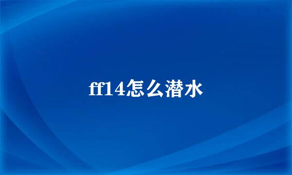ff14怎么潜水